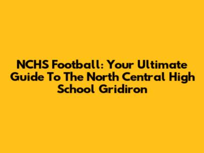 NCHS Football: Your Ultimate Guide To The North Central High School Gridiron