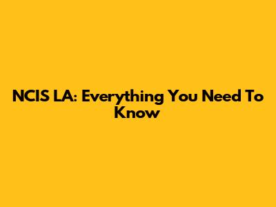 NCIS LA: Everything You Need To Know