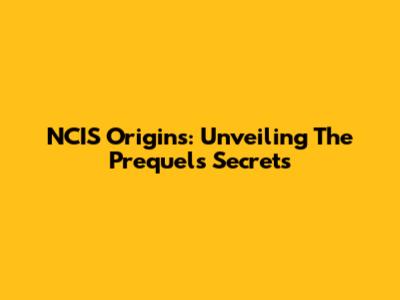 NCIS Origins: Unveiling The Prequel's Secrets