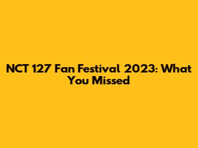 NCT 127 Fan Festival 2023: What You Missed