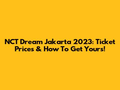 NCT Dream Jakarta 2023: Ticket Prices & How To Get Yours!