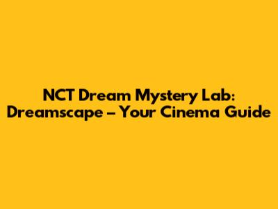 NCT Dream Mystery Lab: Dreamscape – Your Cinema Guide