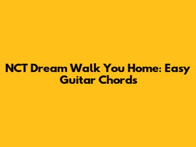 NCT Dream Walk You Home: Easy Guitar Chords