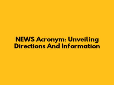 NEWS Acronym: Unveiling Directions And Information