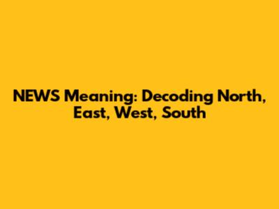 NEWS Meaning: Decoding North, East, West, South