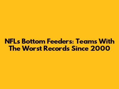 NFL's Bottom Feeders: Teams With The Worst Records Since 2000