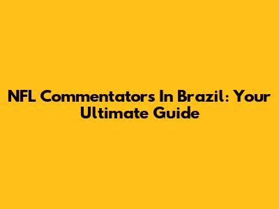 NFL Commentators In Brazil: Your Ultimate Guide