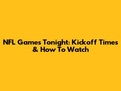 NFL Games Tonight: Kickoff Times & How To Watch