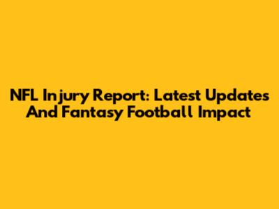 NFL Injury Report: Latest Updates And Fantasy Football Impact