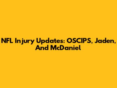 NFL Injury Updates: OSCIPS, Jaden, And McDaniel
