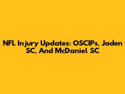NFL Injury Updates: OSCIPs, Jaden SC, And McDaniel SC