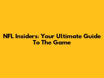 NFL Insiders: Your Ultimate Guide To The Game