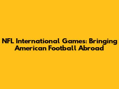 NFL International Games: Bringing American Football Abroad