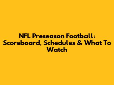NFL Preseason Football: Scoreboard, Schedules & What To Watch