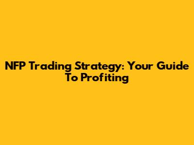 NFP Trading Strategy: Your Guide To Profiting