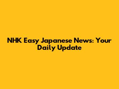 NHK Easy Japanese News: Your Daily Update