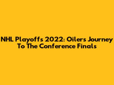 NHL Playoffs 2022: Oilers' Journey To The Conference Finals