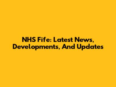 NHS Fife: Latest News, Developments, And Updates
