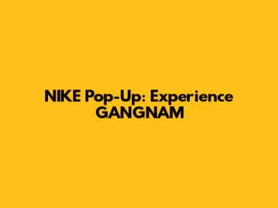 NIKE Pop-Up: Experience GANGNAM
