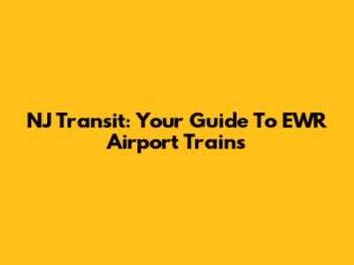 NJ Transit: Your Guide To EWR Airport Trains