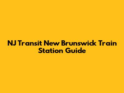 NJ Transit New Brunswick Train Station Guide