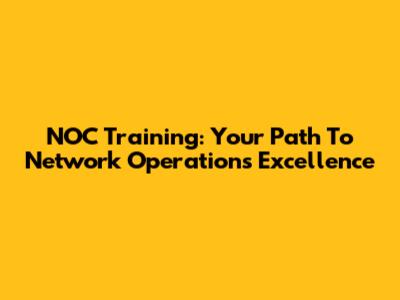 NOC Training: Your Path To Network Operations Excellence