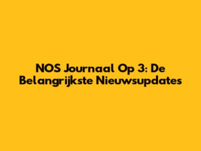 NOS Journaal Op 3: De Belangrijkste Nieuwsupdates
