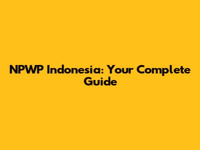 NPWP Indonesia: Your Complete Guide
