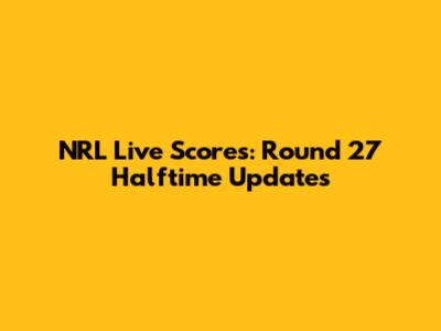 NRL Live Scores: Round 27 Halftime Updates