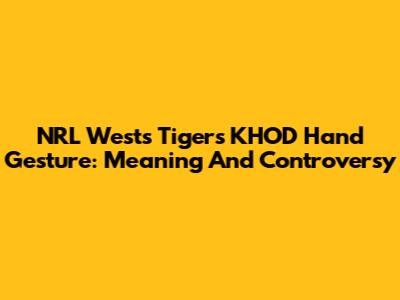NRL Wests Tigers KHOD Hand Gesture: Meaning And Controversy