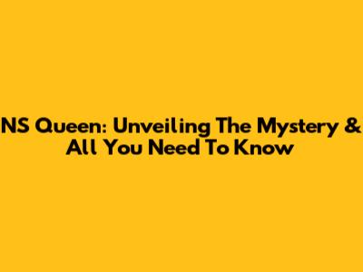 NS Queen: Unveiling The Mystery & All You Need To Know