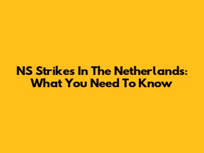 NS Strikes In The Netherlands: What You Need To Know
