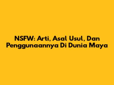 NSFW: Arti, Asal Usul, Dan Penggunaannya Di Dunia Maya