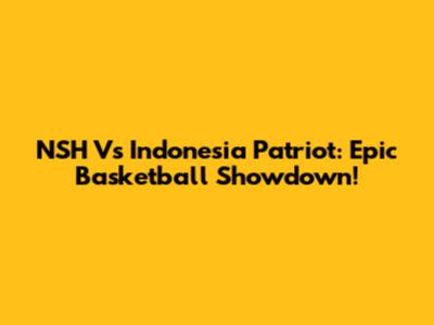NSH Vs Indonesia Patriot: Epic Basketball Showdown!