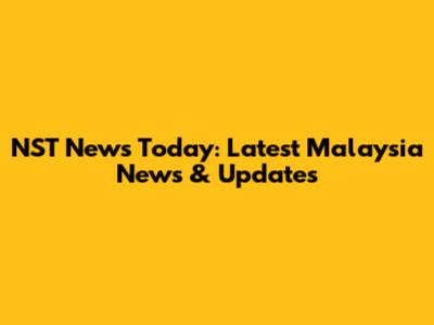 NST News Today: Latest Malaysia News & Updates