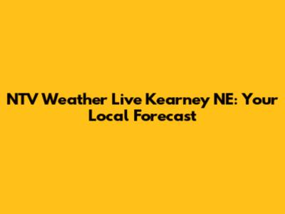 NTV Weather Live Kearney NE: Your Local Forecast