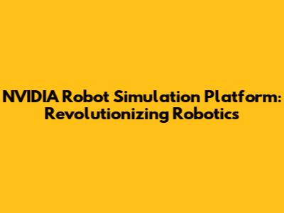 NVIDIA Robot Simulation Platform: Revolutionizing Robotics