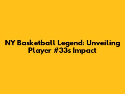 NY Basketball Legend: Unveiling Player #33's Impact
