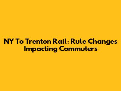 NY To Trenton Rail: Rule Changes Impacting Commuters