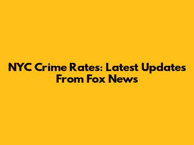 NYC Crime Rates: Latest Updates From Fox News