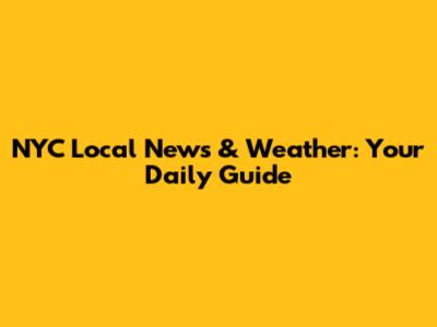 NYC Local News & Weather: Your Daily Guide