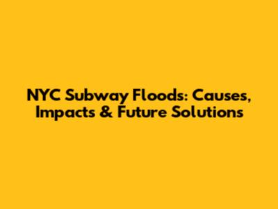 NYC Subway Floods: Causes, Impacts & Future Solutions