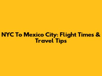 NYC To Mexico City: Flight Times & Travel Tips