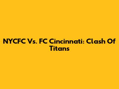 NYCFC Vs. FC Cincinnati: Clash Of Titans