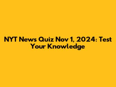 NYT News Quiz Nov 1, 2024: Test Your Knowledge