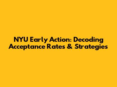 NYU Early Action: Decoding Acceptance Rates & Strategies