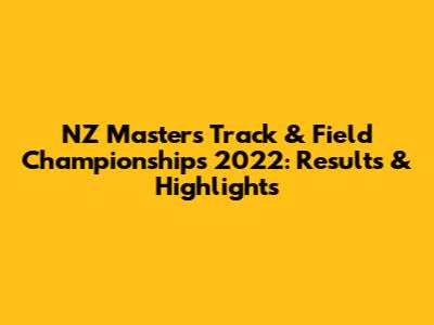 NZ Masters Track & Field Championships 2022: Results & Highlights