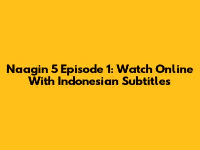 Naagin 5 Episode 1: Watch Online With Indonesian Subtitles