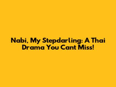 Nabi, My Stepdarling: A Thai Drama You Can't Miss!
