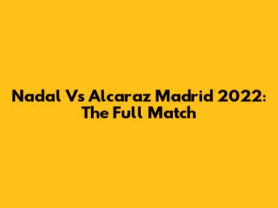 Nadal Vs Alcaraz Madrid 2022: The Full Match